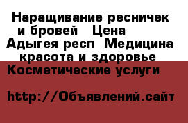 Наращивание ресничек и бровей › Цена ­ 600 - Адыгея респ. Медицина, красота и здоровье » Косметические услуги   
